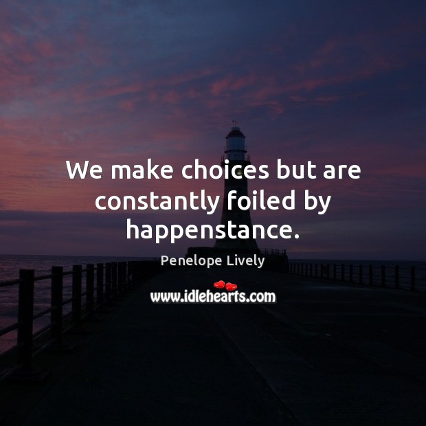 We make choices but are constantly foiled by happenstance. Penelope Lively Picture Quote