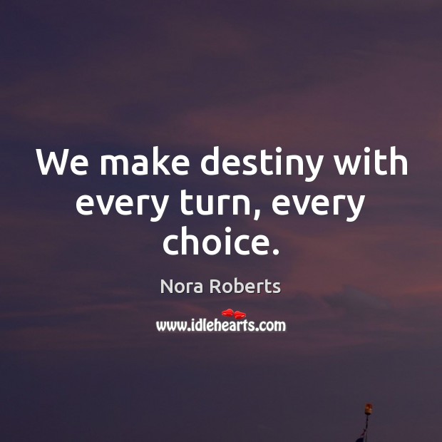 We make destiny with every turn, every choice. Nora Roberts Picture Quote