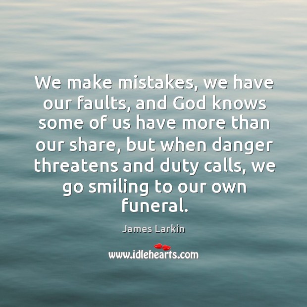 We make mistakes, we have our faults, and God knows some of us have more than our share James Larkin Picture Quote