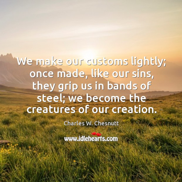 We make our customs lightly; once made, like our sins, they grip Charles W. Chesnutt Picture Quote