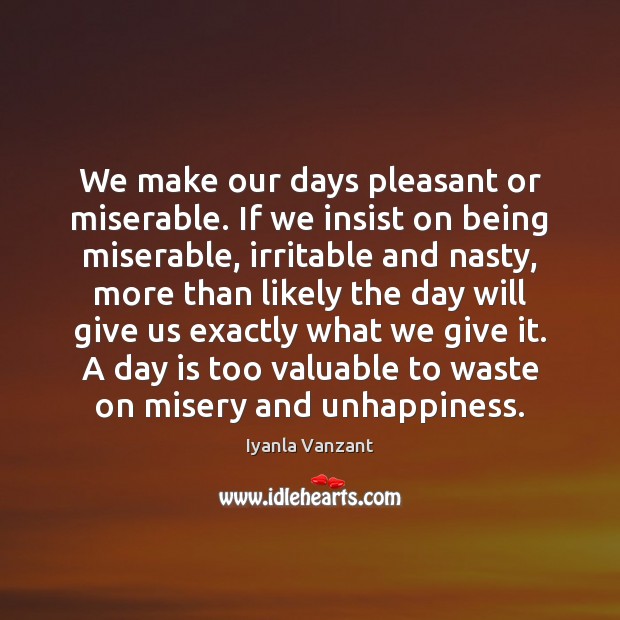 We make our days pleasant or miserable. If we insist on being Iyanla Vanzant Picture Quote