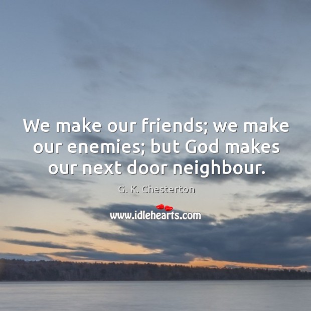 We make our friends; we make our enemies; but God makes our next door neighbour. G. K. Chesterton Picture Quote