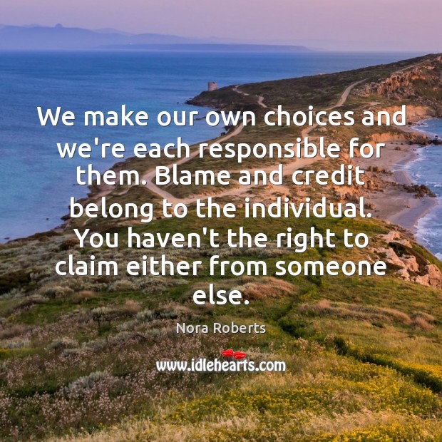 We make our own choices and we’re each responsible for them. Blame Nora Roberts Picture Quote