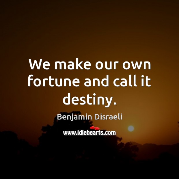 We make our own fortune and call it destiny. Benjamin Disraeli Picture Quote