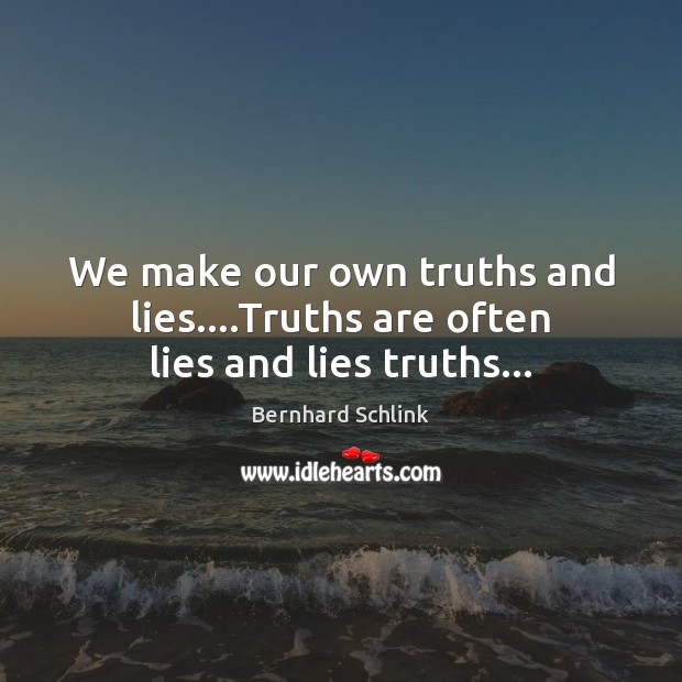 We make our own truths and lies….Truths are often lies and lies truths… Bernhard Schlink Picture Quote
