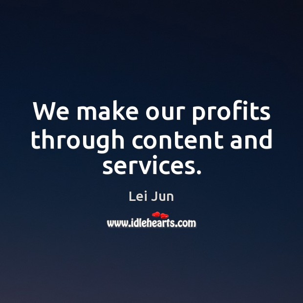 We make our profits through content and services. Image