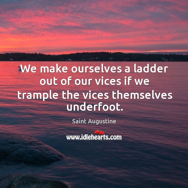 We make ourselves a ladder out of our vices if we trample the vices themselves underfoot. Image