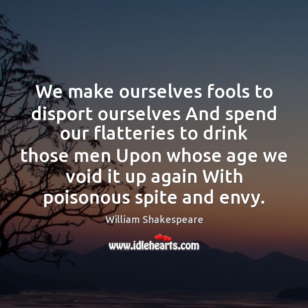 We make ourselves fools to disport ourselves And spend our flatteries to William Shakespeare Picture Quote