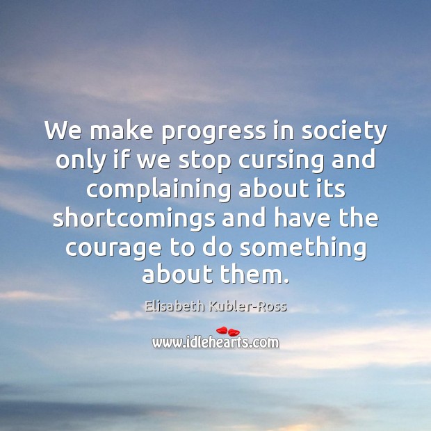 We make progress in society only if we stop cursing and complaining Elisabeth Kubler-Ross Picture Quote