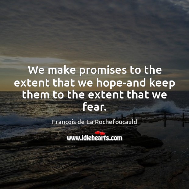 We make promises to the extent that we hope-and keep them to the extent that we fear. François de La Rochefoucauld Picture Quote
