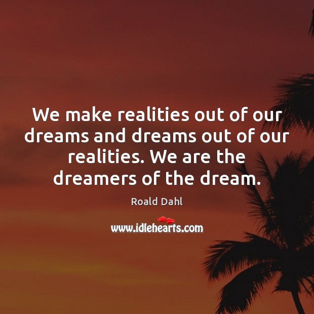 We make realities out of our dreams and dreams out of our Image