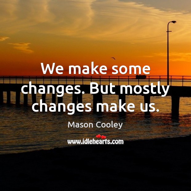 We make some changes. But mostly changes make us. Mason Cooley Picture Quote