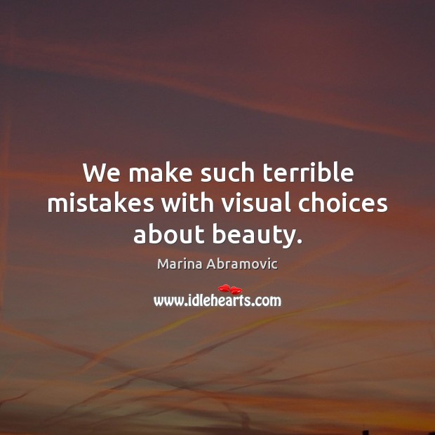 We make such terrible mistakes with visual choices about beauty. Marina Abramovic Picture Quote