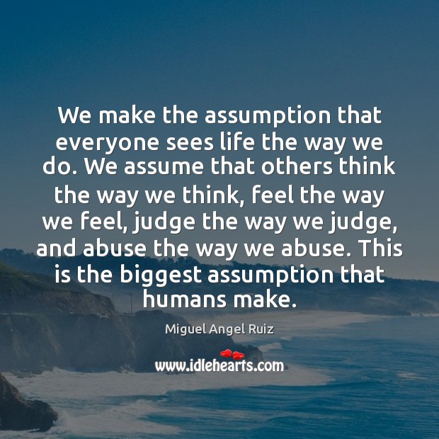 We make the assumption that everyone sees life the way we do. Image