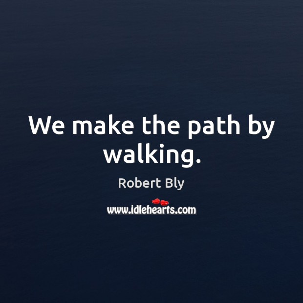 We make the path by walking. Robert Bly Picture Quote