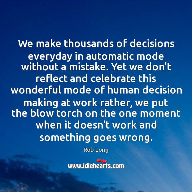 We make thousands of decisions everyday in automatic mode without a mistake. Rob Long Picture Quote