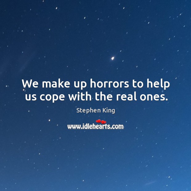 We make up horrors to help us cope with the real ones. Stephen King Picture Quote