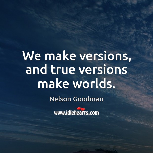 We make versions, and true versions make worlds. Nelson Goodman Picture Quote