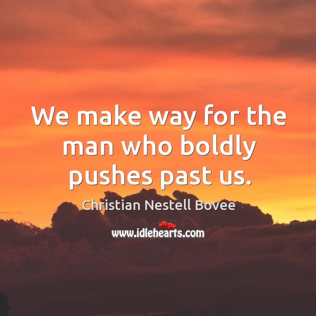 We make way for the man who boldly pushes past us. Christian Nestell Bovee Picture Quote