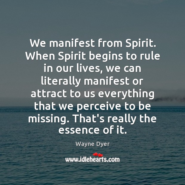 We manifest from Spirit. When Spirit begins to rule in our lives, Wayne Dyer Picture Quote