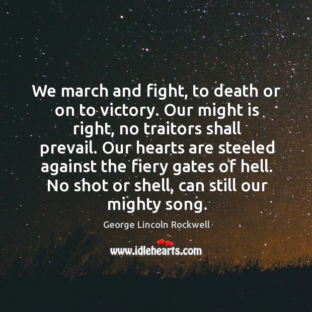 We march and fight, to death or on to victory. Our might is right, no traitors shall prevail. George Lincoln Rockwell Picture Quote