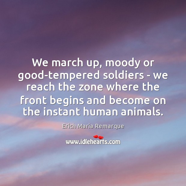 We march up, moody or good-tempered soldiers – we reach the zone Erich Maria Remarque Picture Quote