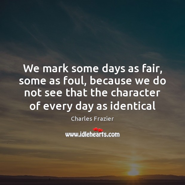 We mark some days as fair, some as foul, because we do Charles Frazier Picture Quote