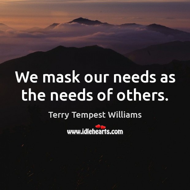 We mask our needs as the needs of others. Terry Tempest Williams Picture Quote