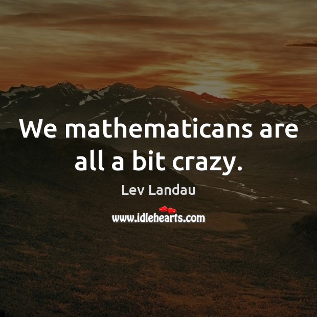 We mathematicans are all a bit crazy. Lev Landau Picture Quote