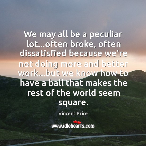 We may all be a peculiar lot…often broke, often dissatisfied because Vincent Price Picture Quote