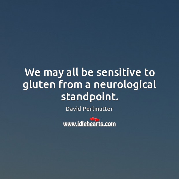 We may all be sensitive to gluten from a neurological standpoint. David Perlmutter Picture Quote