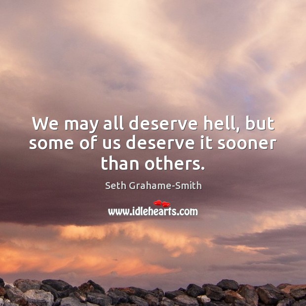 We may all deserve hell, but some of us deserve it sooner than others. Seth Grahame-Smith Picture Quote