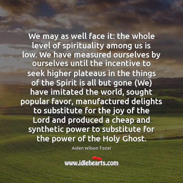 We may as well face it: the whole level of spirituality among Aiden Wilson Tozer Picture Quote
