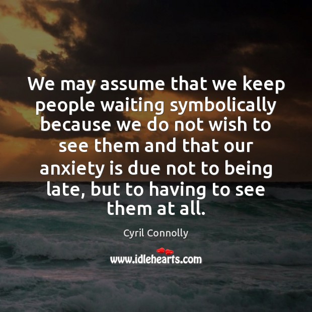 We may assume that we keep people waiting symbolically because we do Cyril Connolly Picture Quote