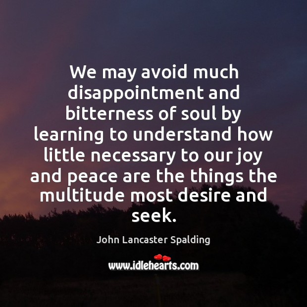 We may avoid much disappointment and bitterness of soul by learning to John Lancaster Spalding Picture Quote