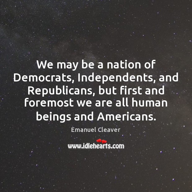 We may be a nation of Democrats, Independents, and Republicans, but first Emanuel Cleaver Picture Quote