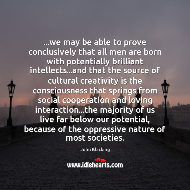 …we may be able to prove conclusively that all men are born John Blacking Picture Quote
