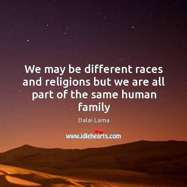 We may be different races and religions but we are all part of the same human family Dalai Lama Picture Quote