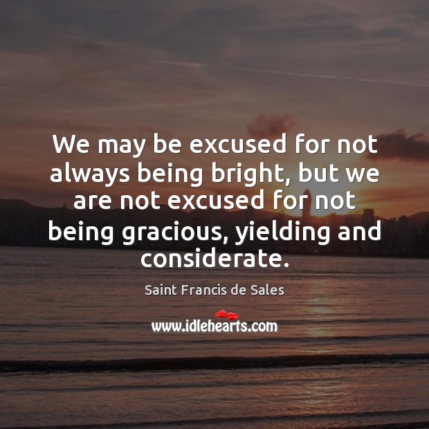 We may be excused for not always being bright, but we are Saint Francis de Sales Picture Quote