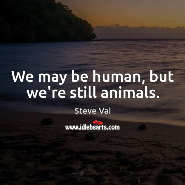 We may be human, but we’re still animals. Steve Vai Picture Quote