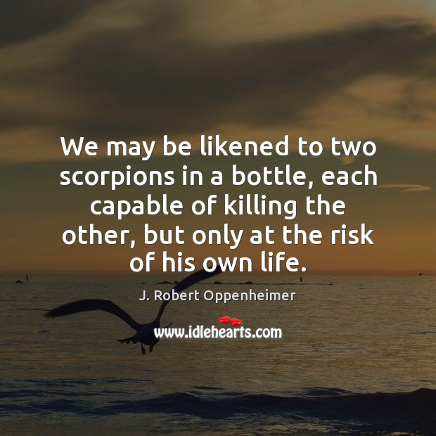 We may be likened to two scorpions in a bottle, each capable J. Robert Oppenheimer Picture Quote