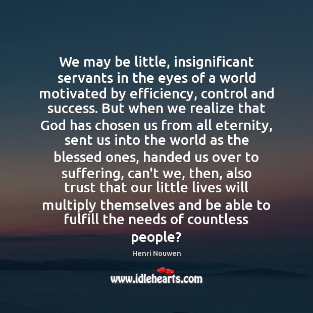 We may be little, insignificant servants in the eyes of a world Henri Nouwen Picture Quote