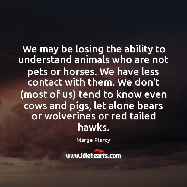 We may be losing the ability to understand animals who are not Marge Piercy Picture Quote