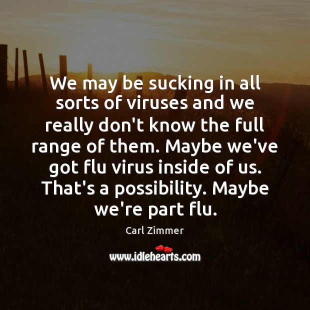 We may be sucking in all sorts of viruses and we really Carl Zimmer Picture Quote