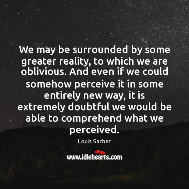We may be surrounded by some greater reality, to which we are Louis Sachar Picture Quote