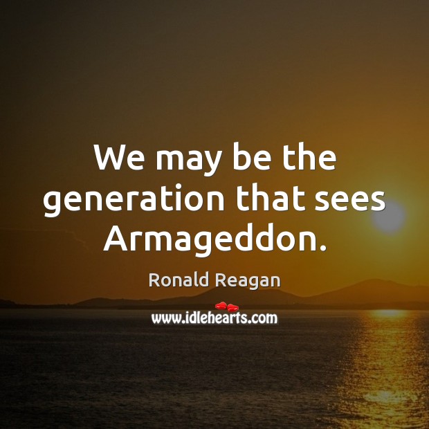 We may be the generation that sees Armageddon. Ronald Reagan Picture Quote