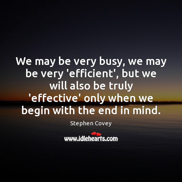 We may be very busy, we may be very ‘efficient’, but we Stephen Covey Picture Quote