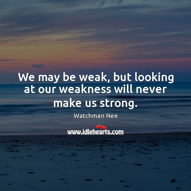 We may be weak, but looking at our weakness will never make us strong. Watchman Nee Picture Quote