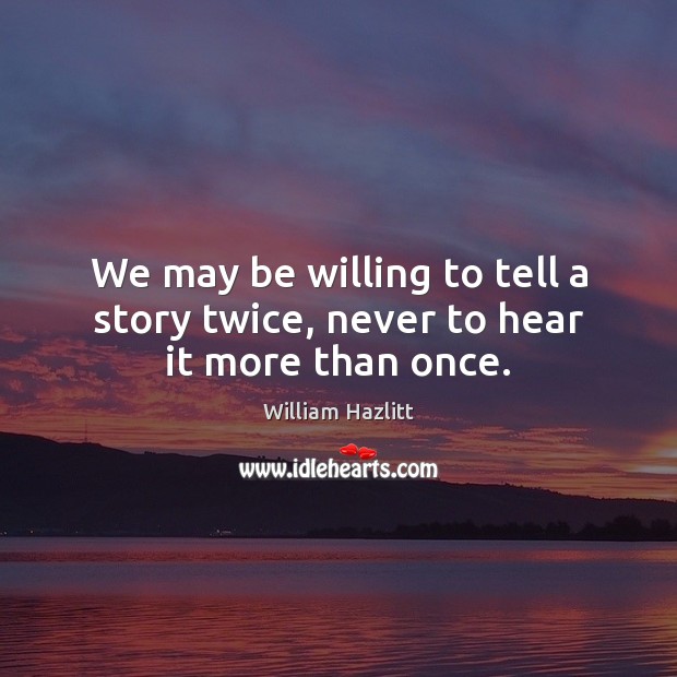 We may be willing to tell a story twice, never to hear it more than once. William Hazlitt Picture Quote