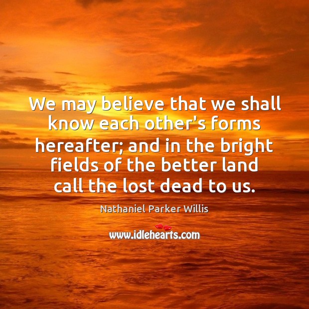 We may believe that we shall know each other’s forms hereafter; and Image
